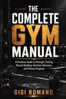 The Complete Gym Manual: A Practical Guide to Strength Training, Muscle Building, Nutrition, Recovery, and Fitness Progress B0H1DXNHNH Book Cover