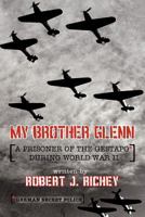 My Brother Glenn a Prisoner of the Gestapo During World War II: German Secret Police 1456766872 Book Cover