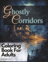 Ghostly Corridors: Haunting Designs for Relaxation – The Ultimate Horror-Themed Coloring Book for Kids, Teens, and Adults Seeking Spooky Fun and Artistic Peace B0CNN5YQ1C Book Cover