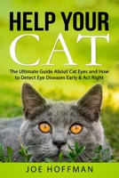 Help Your Cat - The Ultimate Guide About Cat Eyes and How to Detect Eye Diseases Early & Act Right: Learn How to Take Better Care of Your Cat's Eyes B08T4H7GFG Book Cover