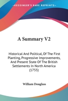 A Summary V2: Historical And Political, Of The First Planting, Progressive Improvements, And Present State Of The British Settlements In North America 1436753023 Book Cover