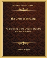 The Cross Of The Magi: Unveiling The Greatest Of All The Ancient Mysteries 1564593355 Book Cover