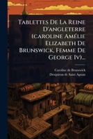 Tablettes De La Reine D'angleterre (caroline AmÃ(c)lie Elizabeth De Brunswick, Femme De George Iv)... (French Edition) 102486698X Book Cover