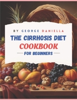 THE CIRRHOSIS DIET COOKBOOK FOR BEGINNER: 50 DELICIOUS,HEALTHY, AND LIVER FRIENDLY RECIPES TO BE ENJOYED FOR 1500 DAYS WITH A 28 DAYS MEAL PLAN AND A 30 DAYS MEAL PLANNER B0CTKR2Y8D Book Cover