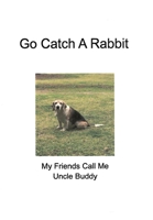Go Catch a Rabbit: My Friends Call Me Uncle Buddy: My Friends Call Me Uncle Buddy' B0F1B9Y274 Book Cover