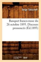 Banquet franco-russe du 26 octobre 1893 . Discours prononcés (Éd.1893) (Histoire) 2012637876 Book Cover