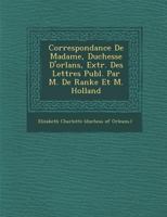 Correspondance de Madame, Duchesse D'Orléans, Extr. Des Lettres Publ. Par M. de Ranke Et M. Holland 1286876559 Book Cover