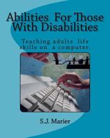 Abilities For Those With Disabilities: : With support and encouragement, anyone can learn computer skills. This book is proof. Here is an example of a ... amaze you with the skills they can learn. 1456463268 Book Cover