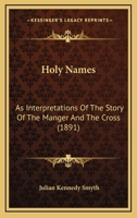 Holy Names: As Interpretations of the Story of the Manger and the Cross (Classic Reprint) 1120201128 Book Cover
