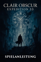 CLAIR OBSCUR EXPEDITION 33 SPIELANLEITUNG: Der komplette Lore-, Kampf- und Walkthrough-Begleiter mit versteckten Pfaden, Enden, geheimen ... für alle Spielerstufen (German Edition) B0F4P274QB Book Cover