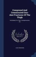 Compound and Comminuted Gun-Shot Fractures of the Thigh: And Means for Their Transportations, Etc - Primary Source Edition 134011142X Book Cover