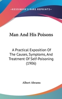 Man and His Poisons: A Practical Exposition of the Causes, Symptoms and Treatment of Self-Poisoning 1437098231 Book Cover