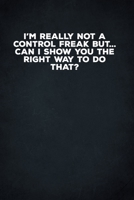 I'm Really Not A Control Freak But... Can I Show You The Right Way To Do That?: 6 X 9 Blank Lined Coworker Gag Gift Funny Office Notebook Journal 1671198204 Book Cover