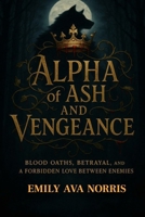 ALPHA OF ASH AND VENGEANCE: Blood Oaths, Betrayal and A Forbidden Love Between Enemies B0FKHLMVT3 Book Cover