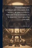 Pamietnik do literatury polskiej XIX wieku, w dwudziestu prelekcyach mianych w radnej sali miasta Lwowa (Polish Edition) 102522101X Book Cover