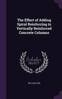 The Effect of Adding Spiral Reinforcing to Vertically Reinforced Concrete Columns 1359403639 Book Cover