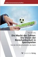 Die Macht der Zahlen: Die Vision der Berechenbarkeit in Sportspielen: Von der (Un-)Berechenbarkeit des Spiels 3639465105 Book Cover