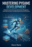 Mastering Pygame Development: A Deep Dive into the Game Loop, Advanced Sprite Management, Vector Math and Physics, and Optimizing Surfaces and Performance B0GL8WT46Y Book Cover