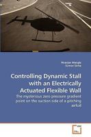 Controlling Dynamic Stall with an Electrically Actuated Flexible Wall: The mysterious zero pressure gradient point on the suction side of a pitching airfoil 3639229630 Book Cover