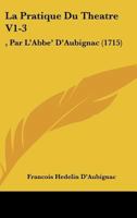La Pratique Du Theatre V1-3: , Par L'Abbe' D'Aubignac 1166072053 Book Cover