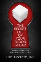 The Secret Life of Your Blood Sugar: A Diabetes Skeleton in Your Doctor's Closet 1938212460 Book Cover