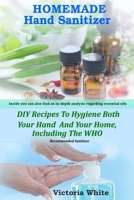 Homemade Hand Sanitizer: DIY Recipes To Hygiene Both Your Hand And Your Home, Including The WHO Recommended Sanitizer B087S85ZGY Book Cover