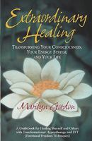 Extraordinary Healing : Transforming Your Consciousness, Your Energy System, and Your Life