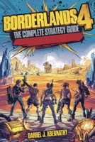 Borderlands 4: The Complete Strategy Guide: Walkthroughs, Builds, Combat Tactics, Legendary Loot, and Endgame Mastery B0FPXLH7KB Book Cover
