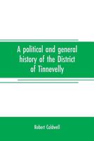 A political and general history of the District of Tinnevelly, in the Presidency of Madras, from the earliest period to its cession to the English Government in A. D. 1801 935370801X Book Cover