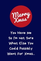 You Have Me So I'm Not Sure What Else You Could Possibly Want For Xmas: Secret Santa Gifts - Novelty Christmas Gifts Coworkers Colleagues Funny Naughty Rude Gag Notebook/Journal: Women Men Silly Offic 1710205717 Book Cover