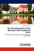 The Development of the Baroque Solo Keyboard Suite: An Historical Survey focusing on France, England, and Germany 3659286079 Book Cover