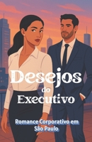 Desejos do Executivo: Romance Corporativo em São Paulo (Portuguese Edition): Um jogo de poder, desejo e resistência (Portuguese Romance Novels) B0FG291K4P Book Cover