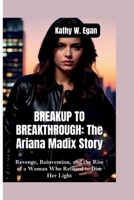 BREAKUP TO BREAKTHROUGH–THE ARIANA MADIX STORY: Revenge, Reinvention, and the Rise of a Woman Who Refused to Dim Her Light B0FLD8WT8C Book Cover