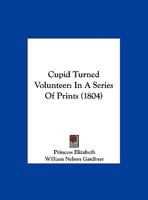 Cupid Turned Volunteer: In A Series Of Prints 1120184991 Book Cover