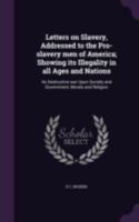 Letters on Slavery, Addressed to the Pro-Slavery Men of America; Showing Its Illegality in All Ages and Nations: Its Destructive War Upon Society and 1275648371 Book Cover