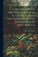 A History of the British Freshwater Algæ, Including Descriptions of the Desmideæ and Diatomaceæ 1022163558 Book Cover