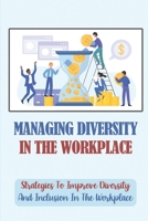 Managing Diversity In The Workplace: Strategies To Improve Diversity And Inclusion In The Workplace: Workplace Diversity B09BY3NS7Q Book Cover