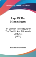 Lays of the Minnesingers or German Troubadours of the Twelfth and Thirteenth Centuries: Illustr. by Specimens of the Contemporary Lyric Poetry of Provence and Other Parts of Europe: With Histor. and C 101443341X Book Cover