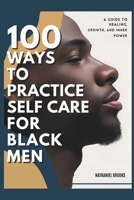 100 Ways to Practice Self-Care for Black Men: A Guide to Healing, Growth, and Inner Power B0FCFT579V Book Cover