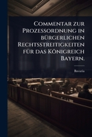 Commentar zur ProzeÃ ordnung in bÃ1/4rgerlichen Rechtsstreitigkeiten fÃ1/4r das Königreich Bayern. (German Edition) 1024910539 Book Cover