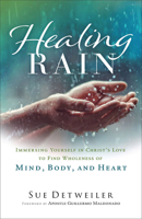 Healing Rain: Immersing Yourself in Christ's Love to Find Wholeness of Mind, Body, and Heart 080076305X Book Cover