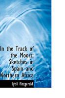 In the Track of the Moors: Sketches in Spain and Northern Africa 1016927487 Book Cover
