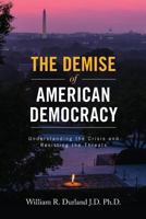 The Demise of American Democracy: Understanding the Crisis and Resisting the Threats 1547047992 Book Cover