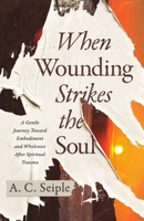 When Wounding Strikes the Soul: A Gentle Journey Toward Embodiment and Wholeness After Spiritual Trauma 1514018527 Book Cover