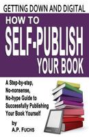 Getting Down and Digital: How to Self-publish Your Book - A Step-by-step, No-nonsense, No-hype Guide to Successfully Publishing Your Book Yourself 1927339294 Book Cover