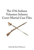 The 47th Indiana Volunteer Infantry: Court-Martial Case Files 1477687572 Book Cover