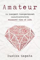 Amateur: An Inexpert, Inexperienced, Unauthoritative, Enamored View of Life 1539880575 Book Cover