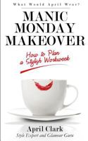 Manic Monday Makeover: How to Plan a Stylish Workweek 153352646X Book Cover