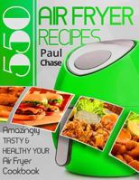 550 Air Fryer Recipes: Amazingly Tasty & Healthy Air Fryer Cookbook 154714131X Book Cover