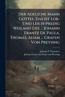 Der Adeliche Mann Gottes, Das Ist Lob- Und Leich-predig Weiland Des ... Johann Frantz De Paula, Thomas, Adam ... Grafen Von Preysing 1286059321 Book Cover